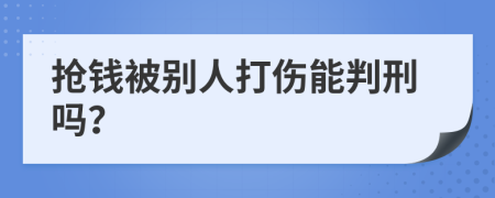 抢钱被别人打伤能判刑吗？