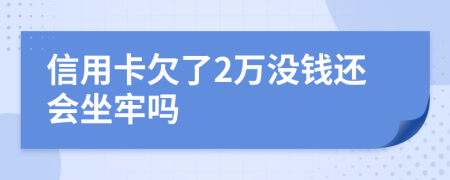 信用卡欠了2万没钱还会坐牢吗
