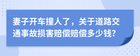 妻子开车撞人了，关于道路交通事故损害赔偿赔偿多少钱？