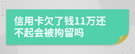信用卡欠了钱11万还不起会被拘留吗