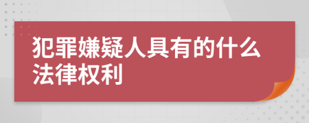 犯罪嫌疑人具有的什么法律权利