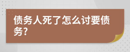 债务人死了怎么讨要债务?