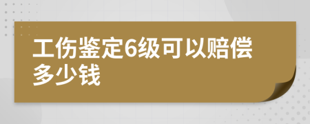 工伤鉴定6级可以赔偿多少钱