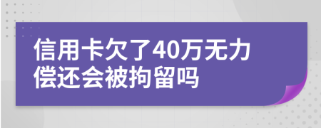 信用卡欠了40万无力偿还会被拘留吗