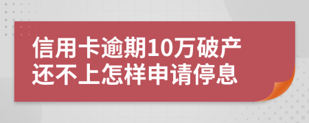 信用卡逾期10万破产还不上怎样申请停息