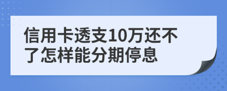 信用卡透支10万还不了怎样能分期停息