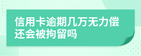 信用卡逾期几万无力偿还会被拘留吗