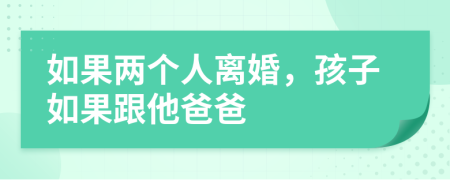 如果两个人离婚，孩子如果跟他爸爸