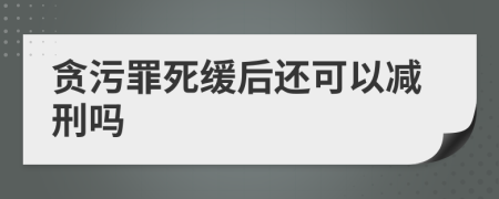 贪污罪死缓后还可以减刑吗
