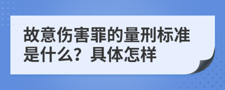 故意伤害罪的量刑标准是什么？具体怎样