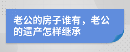 老公的房子谁有，老公的遗产怎样继承