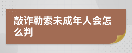敲诈勒索未成年人会怎么判