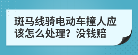 斑马线骑电动车撞人应该怎么处理？没钱赔