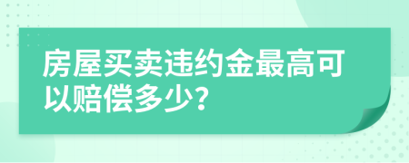 房屋买卖违约金最高可以赔偿多少？