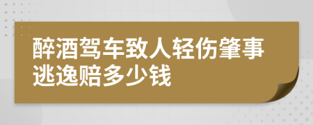醉酒驾车致人轻伤肇事逃逸赔多少钱