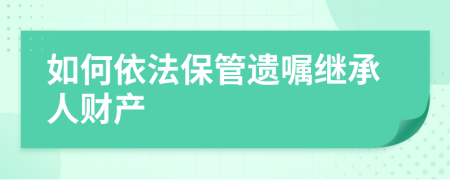 如何依法保管遗嘱继承人财产