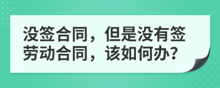 没签合同，但是没有签劳动合同，该如何办？