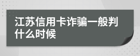 江苏信用卡诈骗一般判什么时候