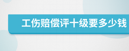 工伤赔偿评十级要多少钱