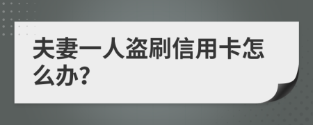 夫妻一人盗刷信用卡怎么办？