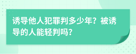 诱导他人犯罪判多少年？被诱导的人能轻判吗？