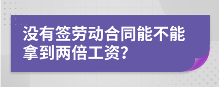 没有签劳动合同能不能拿到两倍工资？