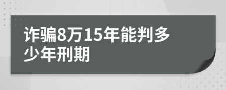 诈骗8万15年能判多少年刑期