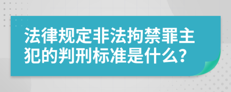 法律规定非法拘禁罪主犯的判刑标准是什么？