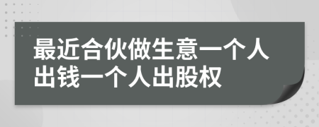 最近合伙做生意一个人出钱一个人出股权