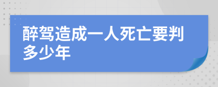 醉驾造成一人死亡要判多少年