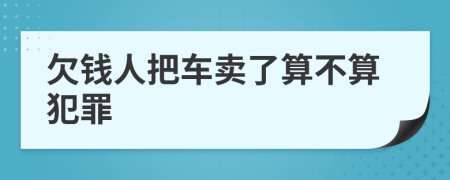 欠钱人把车卖了算不算犯罪