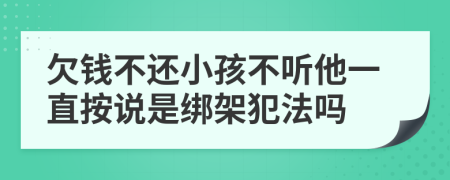 欠钱不还小孩不听他一直按说是绑架犯法吗