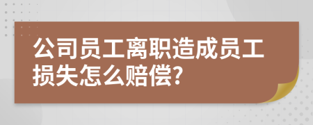 公司员工离职造成员工损失怎么赔偿?