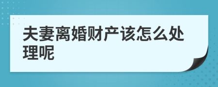 夫妻离婚财产该怎么处理呢