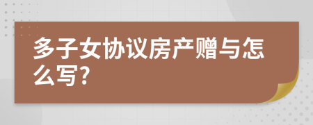 多子女协议房产赠与怎么写?