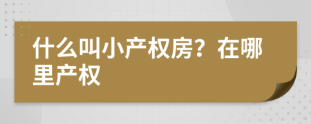 什么叫小产权房？在哪里产权