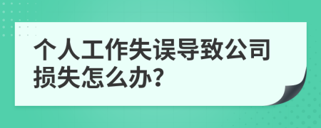 个人工作失误导致公司损失怎么办？