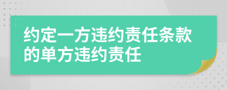约定一方违约责任条款的单方违约责任