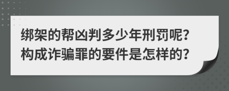 绑架的帮凶判多少年刑罚呢？构成诈骗罪的要件是怎样的？