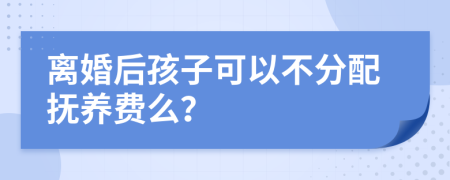 离婚后孩子可以不分配抚养费么？