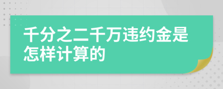 千分之二千万违约金是怎样计算的