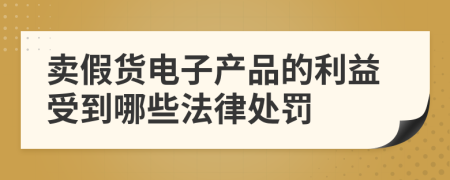 卖假货电子产品的利益受到哪些法律处罚