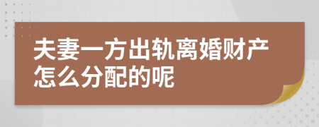 夫妻一方出轨离婚财产怎么分配的呢