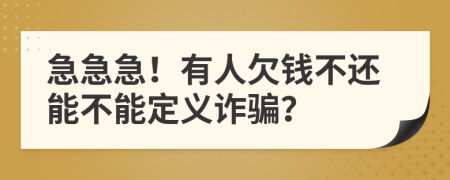 急急急！有人欠钱不还能不能定义诈骗？