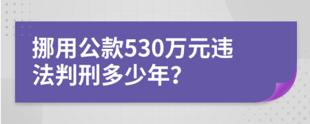 挪用公款530万元违法判刑多少年？