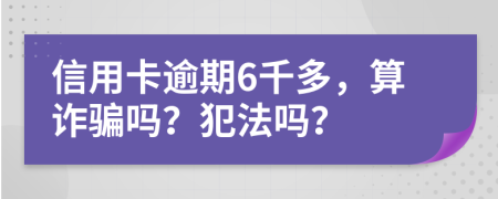 信用卡逾期6千多，算诈骗吗？犯法吗？