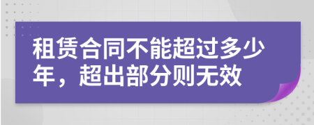 租赁合同不能超过多少年，超出部分则无效