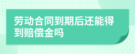 劳动合同到期后还能得到赔偿金吗