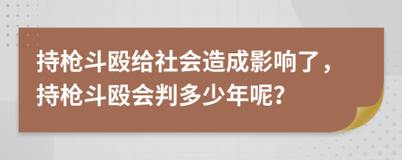 持枪斗殴给社会造成影响了，持枪斗殴会判多少年呢？