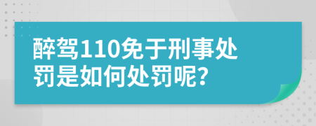 醉驾110免于刑事处罚是如何处罚呢？